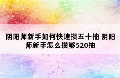 阴阳师新手如何快速攒五十抽 阴阳师新手怎么攒够520抽